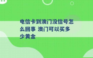 电信卡到澳门没信号怎么回事 澳门可以买多少黄金 