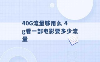 40G流量够用么 4g看一部电影要多少流量 