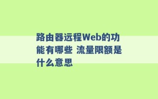 路由器远程Web的功能有哪些 流量限额是什么意思 