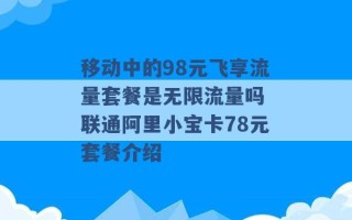 移动中的98元飞享流量套餐是无限流量吗 联通阿里小宝卡78元套餐介绍 