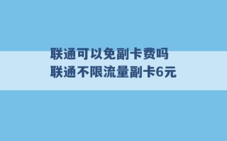 联通可以免副卡费吗 联通不限流量副卡6元 