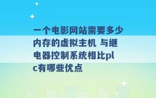 一个电影网站需要多少内存的虚拟主机 与继电器控制系统相比plc有哪些优点 