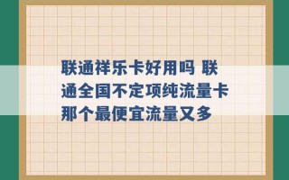 联通祥乐卡好用吗 联通全国不定项纯流量卡那个最便宜流量又多 