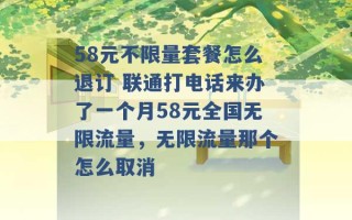 58元不限量套餐怎么退订 联通打电话来办了一个月58元全国无限流量，无限流量那个怎么取消 