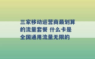 三家移动运营商最划算的流量套餐 什么卡是全国通用流量无限的 