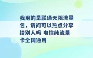 我用的是联通无限流量包，请问可以热点分享给别人吗 电信纯流量卡全国通用 