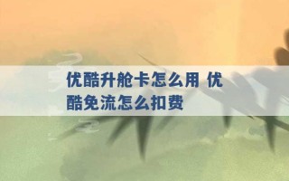 优酷升舱卡怎么用 优酷免流怎么扣费 