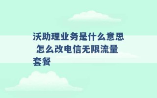 沃助理业务是什么意思 怎么改电信无限流量套餐 