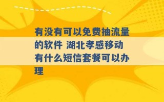 有没有可以免费抽流量的软件 湖北孝感移动有什么短信套餐可以办理 