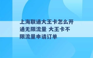 上海联通大王卡怎么开通无限流量 大王卡不限流量申请订单 