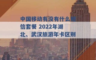 中国移动有没有什么短信套餐 2022年湖北、武汉旅游年卡区别 