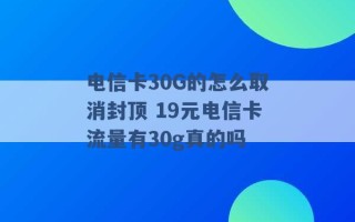 电信卡30G的怎么取消封顶 19元电信卡流量有30g真的吗 