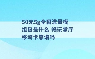 50元5g全国流量模组包是什么 畅玩掌厅移动卡靠谱吗 