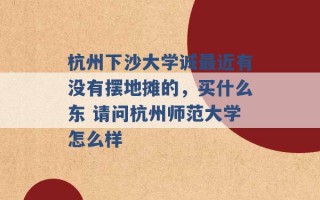 杭州下沙大学诚最近有没有摆地摊的，买什么东 请问杭州师范大学怎么样 