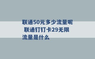 联通50元多少流量呢 联通钉钉卡29无限流量是什么 