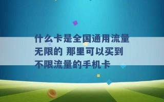 什么卡是全国通用流量无限的 那里可以买到不限流量的手机卡 