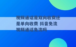 视频通话是双向收费还是单向收费 抖音免流视频通话免流吗 