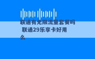 联通有无限流量套餐吗 联通29乐享卡好用么 