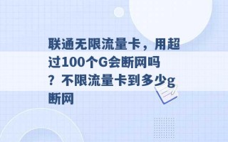 联通无限流量卡，用超过100个G会断网吗？不限流量卡到多少g断网 