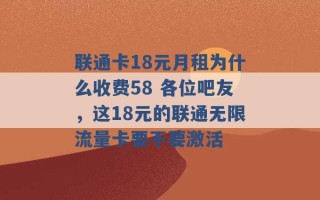 联通卡18元月租为什么收费58 各位吧友，这18元的联通无限流量卡要不要激活 