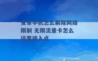 安卓手机怎么解除网络限制 无限流量卡怎么设置接入点 