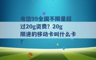 电信99全国不限量超过20g资费？20g限速的移动卡叫什么卡？ 