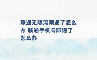 联通无限流限速了怎么办 联通手机号限速了怎么办 