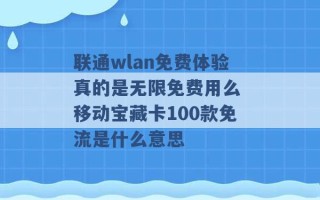 联通wlan免费体验真的是无限免费用么 移动宝藏卡100款免流是什么意思 