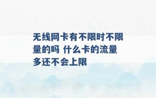 无线网卡有不限时不限量的吗 什么卡的流量多还不会上限 