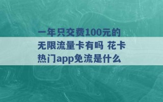 一年只交费100元的无限流量卡有吗 花卡热门app免流是什么 