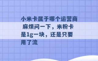 小米卡属于哪个运营商 麻烦问一下，米粉卡是1g一块，还是只要用了流 