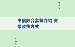 电信融合套餐介绍 宽带收费方式 