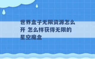 世界盒子无限资源怎么开 怎么样获得无限的星空魔盒 