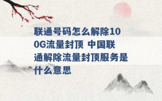 联通号码怎么解除100G流量封顶 中国联通解除流量封顶服务是什么意思 