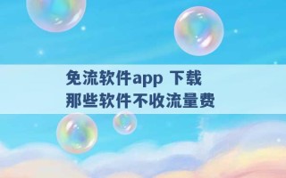 免流软件app 下载那些软件不收流量费 