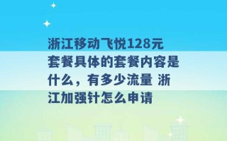 浙江移动飞悦128元套餐具体的套餐内容是什么，有多少流量 浙江加强针怎么申请 