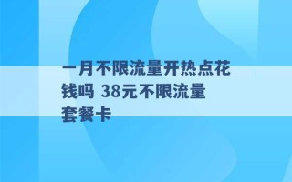 一月不限流量开热点花钱吗 38元不限流量套餐卡 