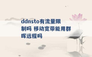 ddnsto有流量限制吗 移动宽带能用群晖远程吗 