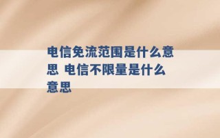 电信免流范围是什么意思 电信不限量是什么意思 