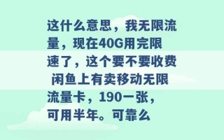 这什么意思，我无限流量，现在40G用完限速了，这个要不要收费 闲鱼上有卖移动无限流量卡，190一张，可用半年。可靠么 