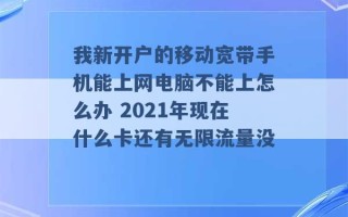 我新开户的移动宽带手机能上网电脑不能上怎么办 2021年现在什么卡还有无限流量没 