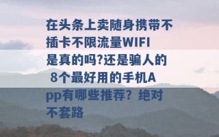 在头条上卖随身携带不插卡不限流量WIFI是真的吗?还是骗人的 8个最好用的手机App有哪些推荐？绝对不套路 