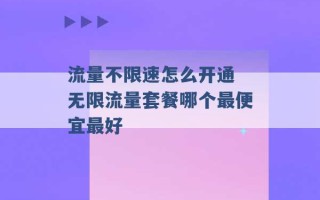 流量不限速怎么开通 无限流量套餐哪个最便宜最好 