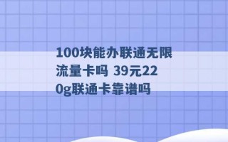 100块能办联通无限流量卡吗 39元220g联通卡靠谱吗 