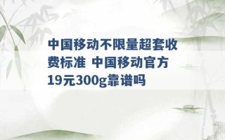 中国移动不限量超套收费标准 中国移动官方19元300g靠谱吗 