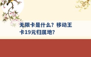 无限卡是什么？移动王卡19元归属地？ 