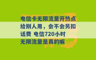 电信卡无限流量开热点给别人用，会不会另扣话费 电信720小时无限流量是真的嘛 