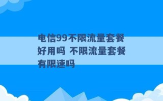 电信99不限流量套餐好用吗 不限流量套餐有限速吗 