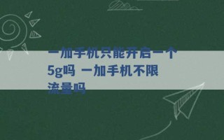 一加手机只能开启一个5g吗 一加手机不限流量吗 