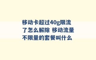 移动卡超过40g限流了怎么解除 移动流量不限量的套餐叫什么 